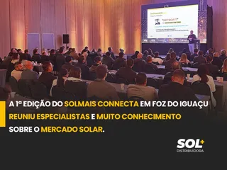 A 1ª Edição do Solmais Connecta  em Foz do Iguaçu reuniu especialistas  e muito conhecimento sobre  o mercado solar.